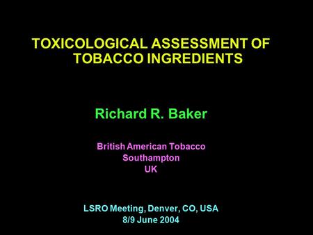 TOXICOLOGICAL ASSESSMENT OF TOBACCO INGREDIENTS Richard R. Baker British American Tobacco Southampton UK LSRO Meeting, Denver, CO, USA 8/9 June 2004.