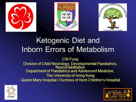 Ketogenic Diet and Inborn Errors of Metabolism CW Fung Division of Child Neurology, Developmental Paediatrics, NeuroHabilitation Department of Paediatrics.