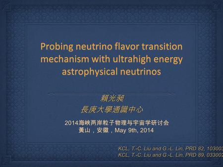 Probing neutrino flavor transition mechanism with ultrahigh energy astrophysical neutrinos 賴光昶長庚大學通識中心賴光昶長庚大學通識中心 2014 海峡两岸粒子物理与宇宙学研讨会 黃山，安徽， May 9th,