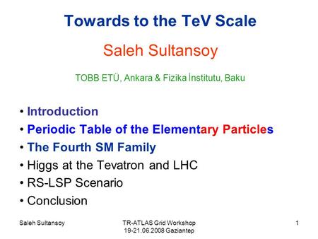 Saleh SultansoyTR-ATLAS Grid Workshop 19-21.06.2008 Gaziantep 1 Towards to the TeV Scale Saleh Sultansoy TOBB ETÜ, Ankara & Fizika İnstitutu, Baku Introduction.