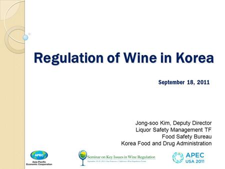 Regulation of Wine in Korea September 18, 2011 Jong-soo Kim, Deputy Director Liquor Safety Management TF Food Safety Bureau Korea Food and Drug Administration.