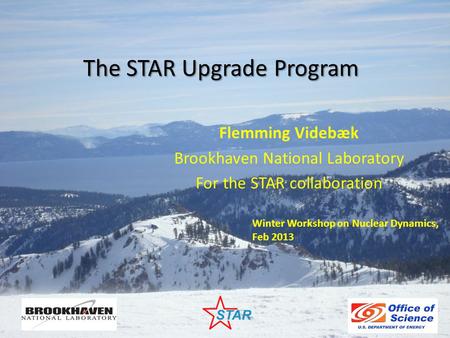 The STAR Upgrade Program Flemming Videbæk Brookhaven National Laboratory For the STAR collaboration Winter Workshop on Nuclear Dynamics, Feb 2013.