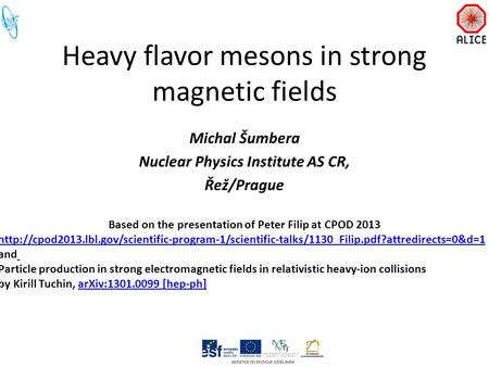 Heavy flavor mesons in strong magnetic fields Michal Šumbera Nuclear Physics Institute AS CR, Řež/Prague Based on the presentation of Peter Filip at CPOD.