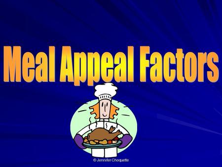 © Jennifer Choquette. 5 meal appeal factors are… © Jennifer Choquette.