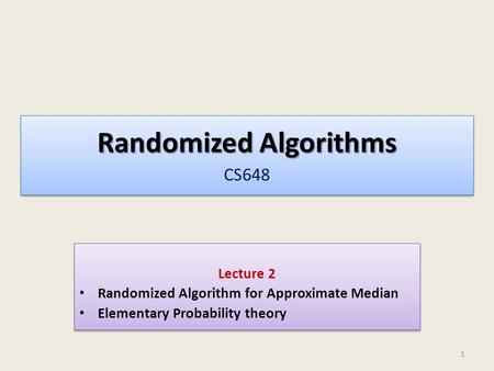 Randomized Algorithms Randomized Algorithms CS648 Lecture 2 Randomized Algorithm for Approximate Median Elementary Probability theory Lecture 2 Randomized.