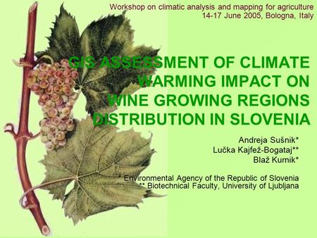 GIS ASSESSMENT OF CLIMATE WARMING IMPACT ON WINE GROWING REGIONS DISTRIBUTION IN SLOVENIA Andreja Sušnik* Lučka Kajfež-Bogataj** Blaž Kurnik* * Environmental.