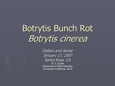 Botrytis Bunch Rot Botrytis cinerea Dollars and Sense January 17, 2007 Santa Rosa, CA W. D. Gubler Department of Plant Pathology University of California,