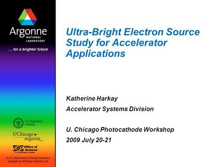 Ultra-Bright Electron Source Study for Accelerator Applications Katherine Harkay Accelerator Systems Division U. Chicago Photocathode Workshop 2009 July.