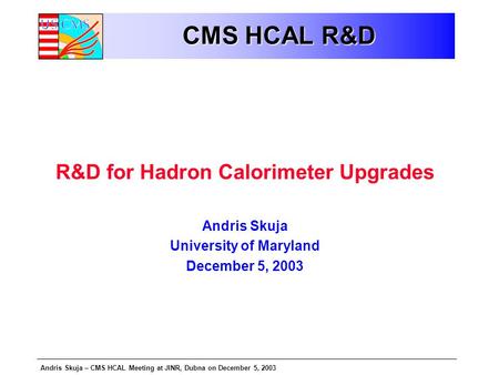 Andris Skuja – CMS HCAL Meeting at JINR, Dubna on December 5, 2003 CMS HCAL R&D R&D for Hadron Calorimeter Upgrades Andris Skuja University of Maryland.