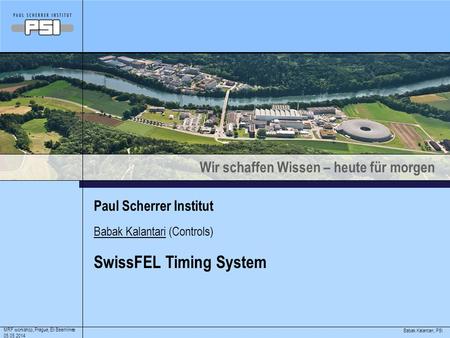 Wir schaffen Wissen – heute für morgen Babak Kalantari, PSI MRF workshop, Prague, Eli Beamlines 05.05.2014 Paul Scherrer Institut SwissFEL Timing System.