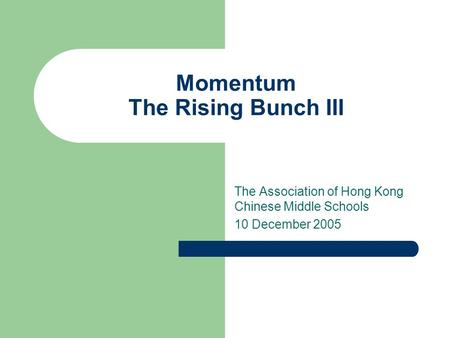 Momentum The Rising Bunch III The Association of Hong Kong Chinese Middle Schools 10 December 2005.