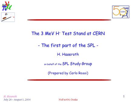 H. Haseroth July 26 – August 1, 2004 NuFact04, Osaka 1 The 3 MeV H - Test Stand at CERN - The first part of the SPL - H. Haseroth on behalf of the SPL.