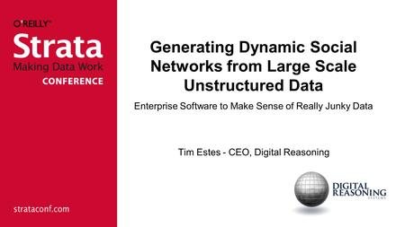 Generating Dynamic Social Networks from Large Scale Unstructured Data Enterprise Software to Make Sense of Really Junky Data Tim Estes - CEO, Digital Reasoning.