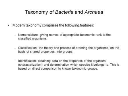 Taxonomy of Bacteria and Archaea Modern taxonomy comprises the following features: –Nomenclature: giving names of appropriate taxonomic rank to the classified.