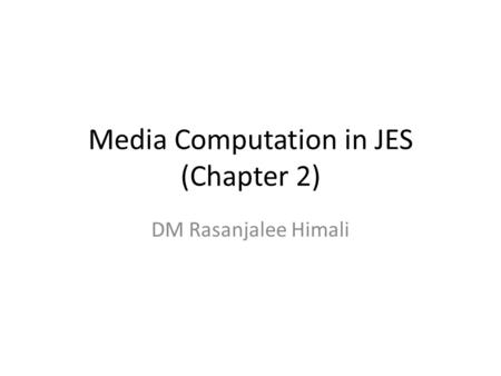 Media Computation in JES (Chapter 2) DM Rasanjalee Himali.