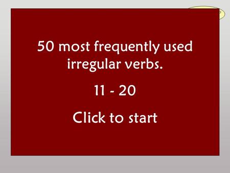 50 most frequently used irregular verbs Read the question aloud and answer it. Then click to check your answer: Irregular verbs are to be learnt by heart!