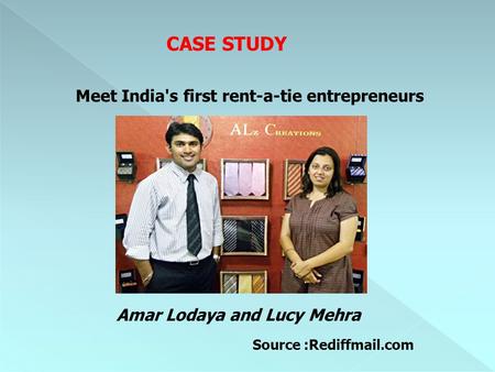 CASE STUDY Meet India's first rent-a-tie entrepreneurs Amar Lodaya and Lucy Mehra Source :Rediffmail.com.