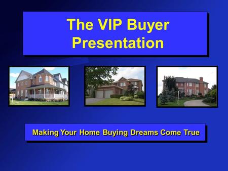 The VIP Buyer Presentation Making Your Home Buying Dreams Come True.