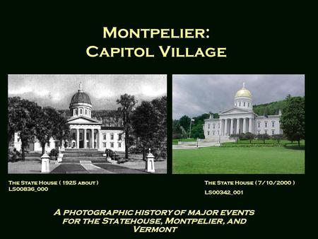 Montpelier: Capitol Village A photographic history of major events for the Statehouse, Montpelier, and Vermont The State House ( 1925 about ) LS00836_000.