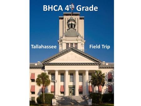 BHCA 4 th Grade Tallahassee Field Trip. 4 th Grade The Study of Florida Government During 4 th Grade, we study the state government – The branches of.