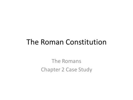 The Roman Constitution The Romans Chapter 2 Case Study.