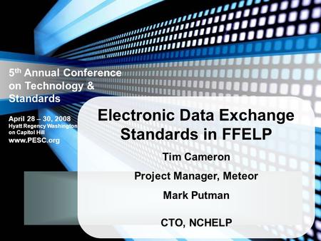 5 th Annual Conference on Technology & Standards April 28 – 30, 2008 Hyatt Regency Washington on Capitol Hill www.PESC.org Electronic Data Exchange Standards.