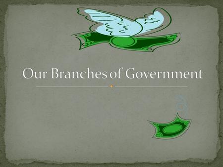 My branches job is to make sure the laws are obeyed. Our governments building is the White House. The people who make the decisions in my branch of government.