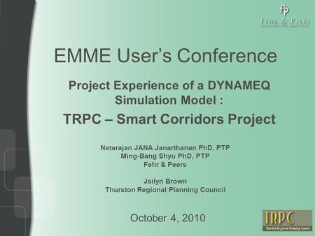 EMME User’s Conference Project Experience of a DYNAMEQ Simulation Model : TRPC – Smart Corridors Project October 4, 2010 Natarajan JANA Janarthanan PhD,