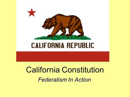 California Constitution Federalism In Action. As you listen: Consider the important differences and/or similarities between the US and California constitutions.