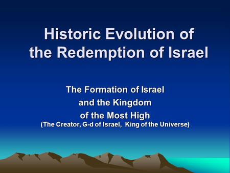 Historic Evolution of the Redemption of Israel The Formation of Israel and the Kingdom of the Most High (The Creator, G-d of Israel, King of the Universe)