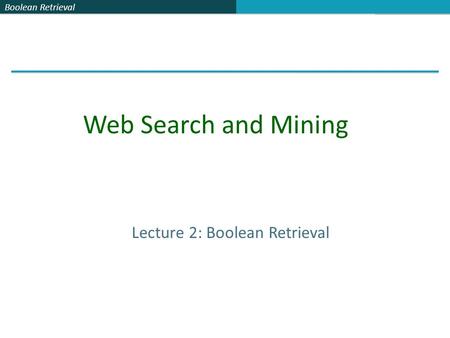 Boolean Retrieval Lecture 2: Boolean Retrieval Web Search and Mining.