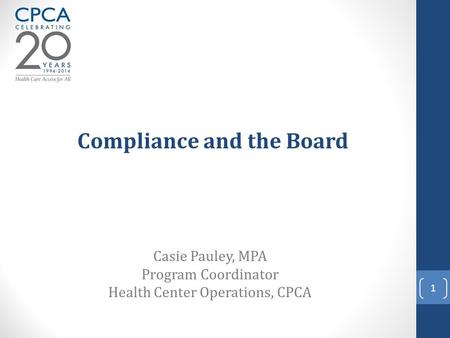 Compliance and the Board Casie Pauley, MPA Program Coordinator Health Center Operations, CPCA 1.