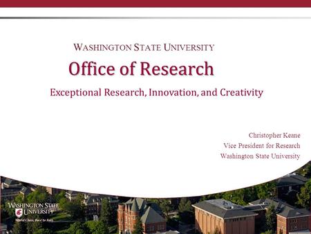 Office of Research Christopher Keane Vice President for Research Washington State University W ASHINGTON S TATE U NIVERSITY Exceptional Research, Innovation,