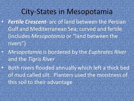 City-States in Mesopotamia Fertile Crescent- arc of land between the Persian Gulf and Mediterranean Sea; curved and fertile (includes Mesopotamia or “land.