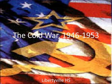 The Cold War, 1946-1953 Libertyville HS. Cold War in Europe, 1948-53 Marshall Plan had “saved” Western Europe Contest shifted eastward – Greeks won their.