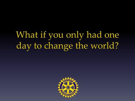 What if you only had one day to change the world?.