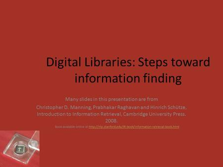 Digital Libraries: Steps toward information finding Many slides in this presentation are from Christopher D. Manning, Prabhakar Raghavan and Hinrich Schütze,