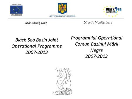 Black Sea Basin Joint Operational Programme 2007-2013 Programului Operațional Comun Bazinul M ă rii Negre 2007-2013 Monitoring Unit Direcţia Monitorizare.