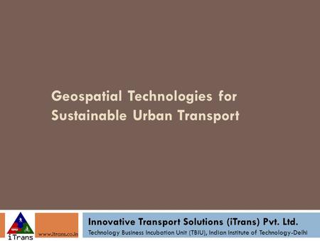 Geospatial Technologies for Sustainable Urban Transport Innovative Transport Solutions (iTrans) Pvt. Ltd. Technology Business Incubation Unit (TBIU), Indian.