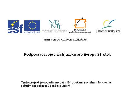 INVESTICE DO ROZVOJE VZDĚLÁVÁNÍ Podpora rozvoje cizích jazyků pro Evropu 21. stol. Tento projekt je spolufinancován Evropským sociálním fondem a státním.