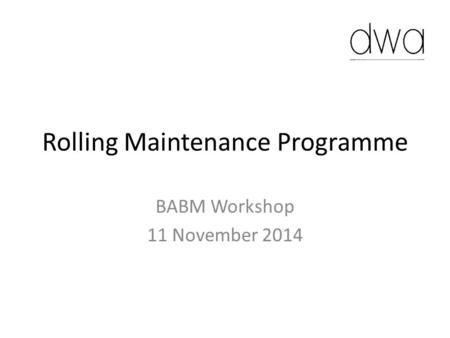 Rolling Maintenance Programme BABM Workshop 11 November 2014.