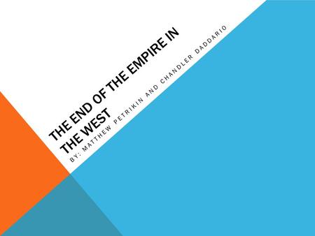 THE END OF THE EMPIRE IN THE WEST BY: MATTHEW PETRIKIN AND CHANDLER DADDARIO.