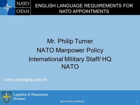 Logistics & Resources Division NATO UNCLASSIFIED1 Mr. Philip Turner NATO Manpower Policy International Military Staff/ HQ NATO.