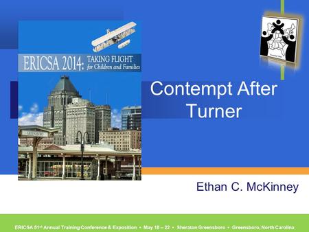 ERICSA 51 st Annual Training Conference & Exposition ▪ May 18 – 22 ▪ Sheraton Greensboro ▪ Greensboro, North Carolina Contempt After Turner Ethan C. McKinney.