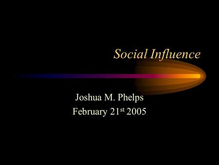 Social Influence Joshua M. Phelps February 21 st 2005.