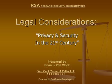 Legal Considerations: “Privacy & Security In the 21 st Century” Van Vleck Turner & Zaller LLP A T T O R N E Y S Counsel to California Employers RSA RESEARCH.