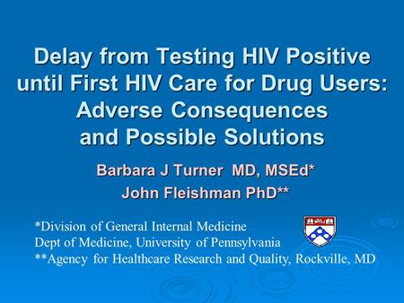 Delay from Testing HIV Positive until First HIV Care for Drug Users: Adverse Consequences and Possible Solutions Barbara J Turner MD, MSEd* John Fleishman.