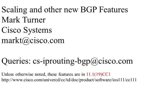 Scaling and other new BGP Features Mark Turner Cisco Systems Queries: Unless otherwise noted, these features.