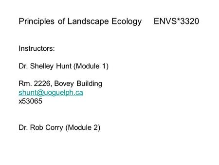 Principles of Landscape Ecology ENVS*3320 Instructors: Dr. Shelley Hunt (Module 1) Rm. 2226, Bovey Building x53065 Dr. Rob Corry (Module.