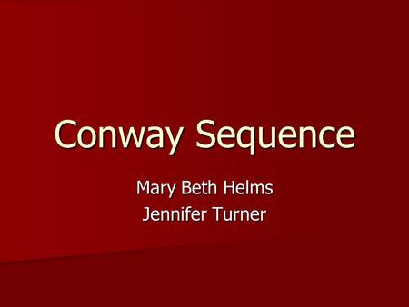 Conway Sequence Mary Beth Helms Jennifer Turner. John Horton Conway Born in Liverpool, England on Dec. 26, 1937 Born in Liverpool, England on Dec. 26,